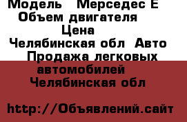  › Модель ­ Мерседес Е200 › Объем двигателя ­ 2 000 › Цена ­ 630 - Челябинская обл. Авто » Продажа легковых автомобилей   . Челябинская обл.